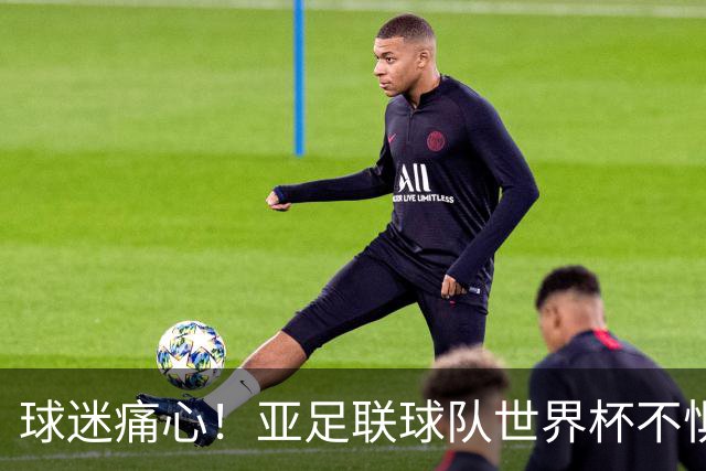 球迷痛心！亚足联球队世界杯不惧欧洲强敌 国足都赢不了泰国